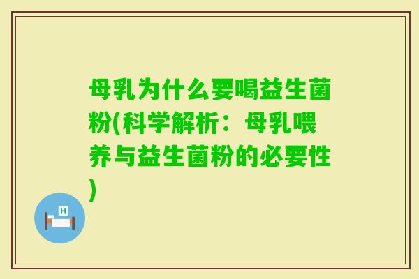 母乳为什么要喝益生菌粉(科学解析：母乳喂养与益生菌粉的必要性)