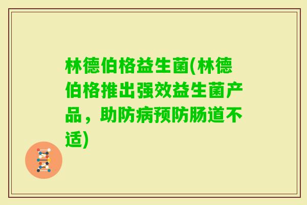 林德伯格益生菌(林德伯格推出强效益生菌产品，助防肠道不适)