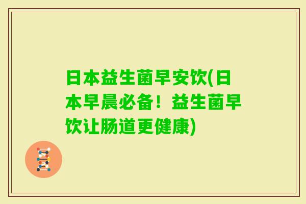 日本益生菌早安饮(日本早晨必备！益生菌早饮让肠道更健康)
