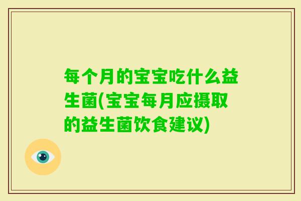 每个月的宝宝吃什么益生菌(宝宝每月应摄取的益生菌饮食建议)