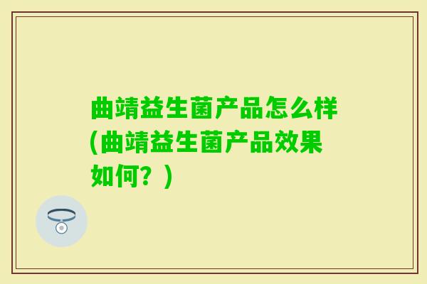 曲靖益生菌产品怎么样(曲靖益生菌产品效果如何？)
