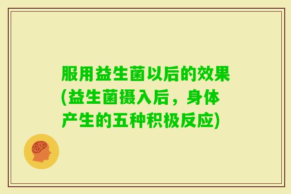 服用益生菌以后的效果(益生菌摄入后,身体产生的五种积极反应) 服用益生菌以后的效果(益生菌摄入后,身体产生的五种积极反应)