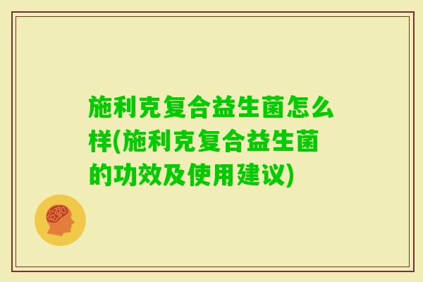 施利克复合益生菌怎么样(施利克复合益生菌的功效及使用建议)