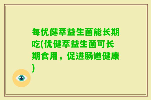 每优健萃益生菌能长期吃(优健萃益生菌可长期食用，促进肠道健康)
