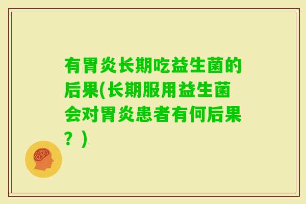 有长期吃益生菌的后果(长期服用益生菌会对患者有何后果？)