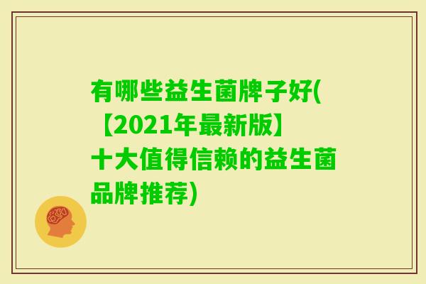 有哪些益生菌牌子好(【2021年新版】十大值得信赖的益生菌品牌推荐)