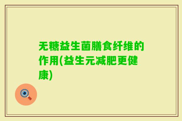 无糖益生菌膳食纤维的作用(益生元更健康)