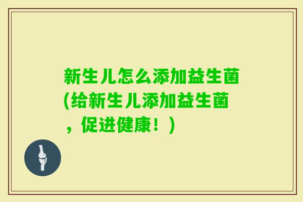 新生儿怎么添加益生菌(给新生儿添加益生菌，促进健康！)