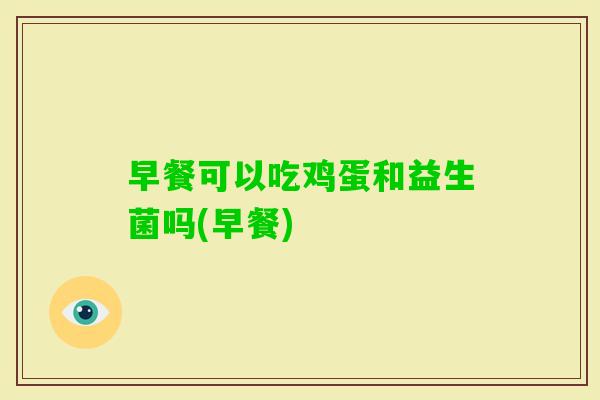 早餐可以吃鸡蛋和益生菌吗(早餐)