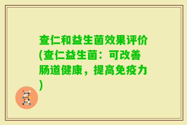 查仁和益生菌效果评价(查仁益生菌：可改善肠道健康，提高力)