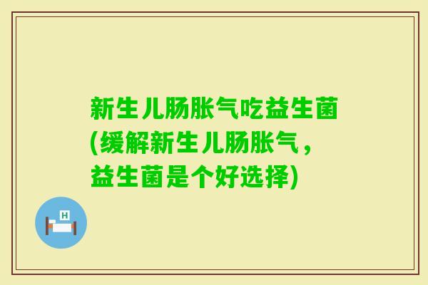 新生儿肠吃益生菌(缓解新生儿肠，益生菌是个好选择)