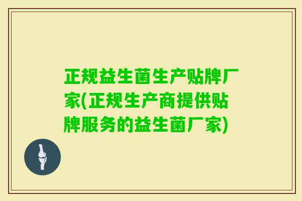 正规益生菌生产贴牌厂家(正规生产商提供贴牌服务的益生菌厂家)