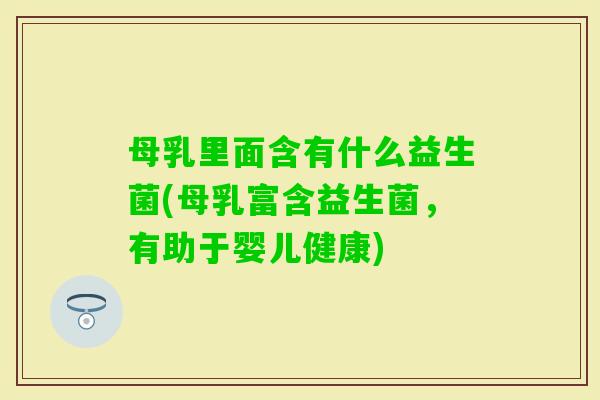 母乳里面含有什么益生菌(母乳富含益生菌,有助于婴儿健康) 母乳里面含有什么益生菌(母乳富含益生菌,有助于婴儿健康)