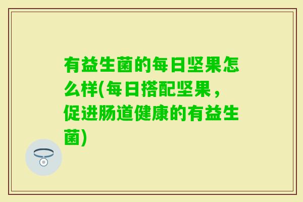 有益生菌的每日坚果怎么样(每日搭配坚果，促进肠道健康的有益生菌)