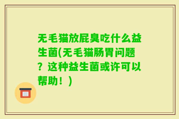 无毛猫放屁臭吃什么益生菌(无毛猫肠胃问题？这种益生菌或许可以帮助！)