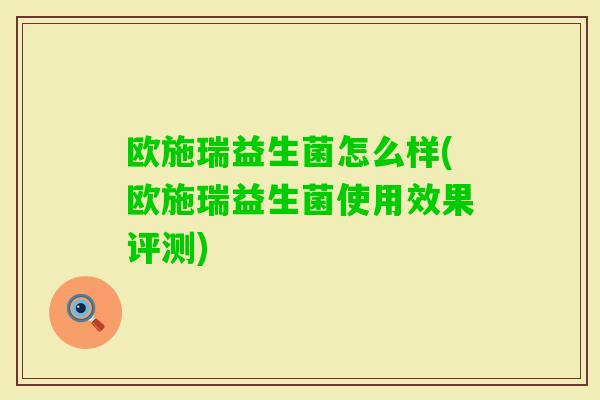欧施瑞益生菌怎么样(欧施瑞益生菌使用效果评测)