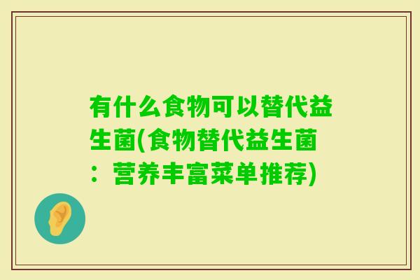 有什么食物可以替代益生菌(食物替代益生菌：营养丰富菜单推荐)