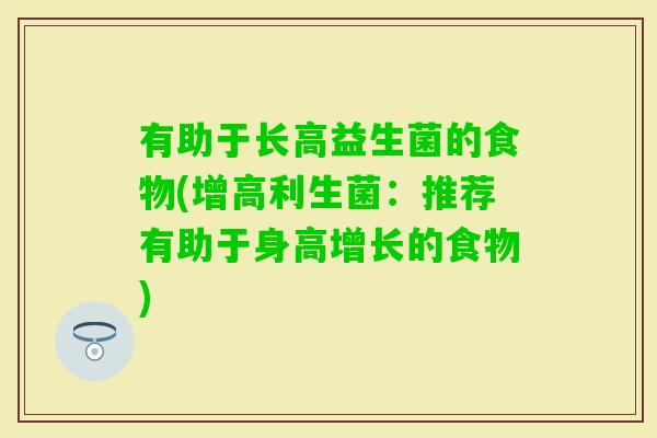 有助于长高益生菌的食物(增高利生菌：推荐有助于身高增长的食物)