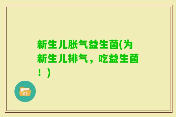 新生儿益生菌(为新生儿排气，吃益生菌！)