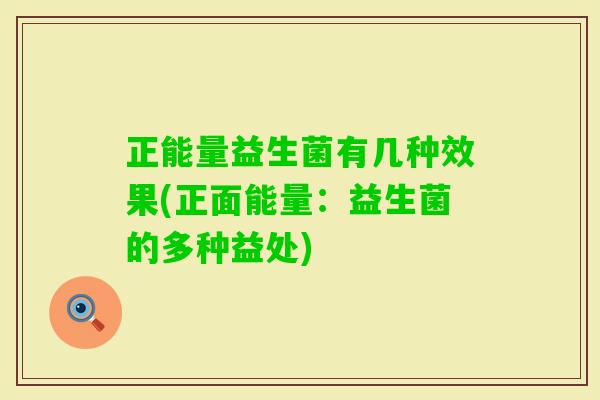正能量益生菌有几种效果(正面能量：益生菌的多种益处)