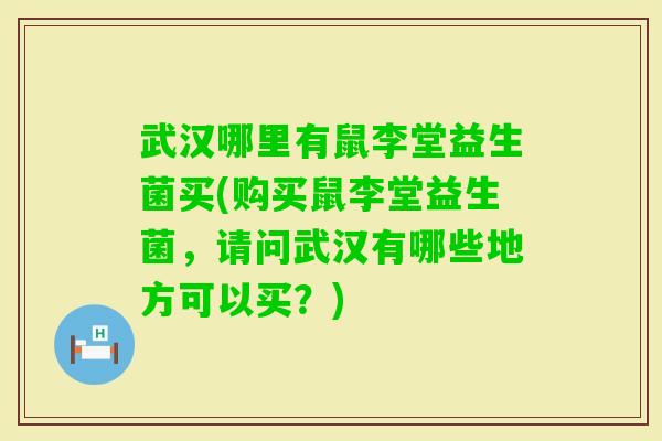 武汉哪里有鼠李堂益生菌买(购买鼠李堂益生菌，请问武汉有哪些地方可以买？)