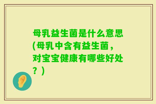 母乳益生菌是什么意思(母乳中含有益生菌，对宝宝健康有哪些好处？)