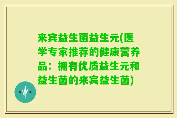 来宾益生菌益生元(医学专家推荐的健康营养品：拥有优质益生元和益生菌的来宾益生菌)