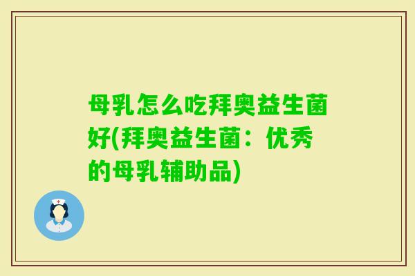 母乳怎么吃拜奥益生菌好(拜奥益生菌：优秀的母乳辅助品)