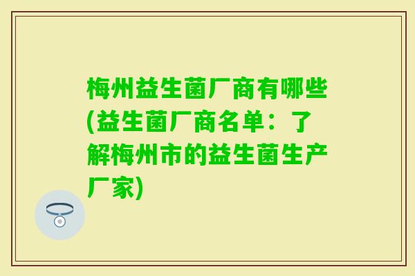 梅州益生菌厂商有哪些(益生菌厂商名单：了解梅州市的益生菌生产厂家)