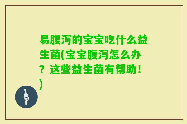 易的宝宝吃什么益生菌(宝宝怎么办？这些益生菌有帮助！)