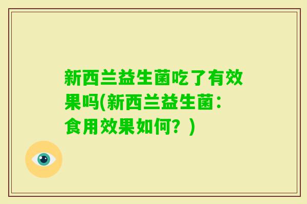 新西兰益生菌吃了有效果吗(新西兰益生菌：食用效果如何？)