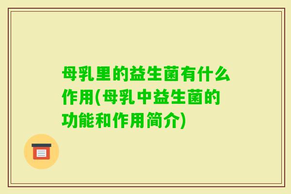 母乳里的益生菌有什么作用(母乳中益生菌的功能和作用简介)