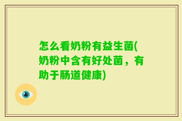 怎么看奶粉有益生菌(奶粉中含有好处菌，有助于肠道健康)