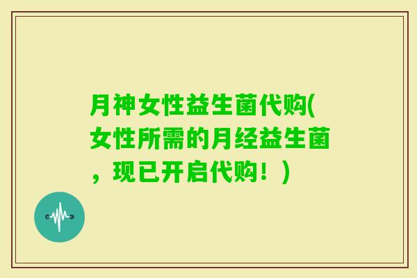 月神女性益生菌代购(女性所需的益生菌，现已开启代购！)