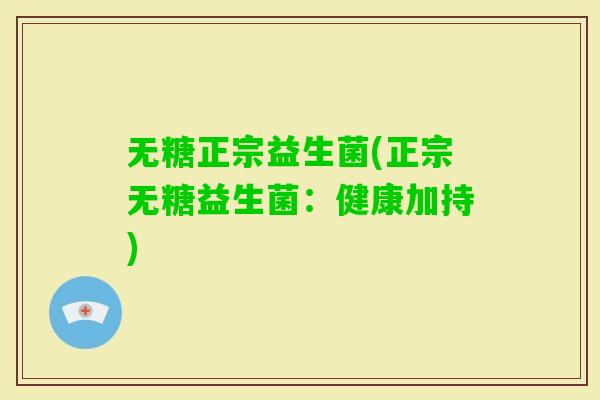 无糖正宗益生菌(正宗无糖益生菌：健康加持)