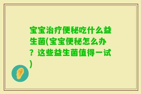 宝宝吃什么益生菌(宝宝怎么办？这些益生菌值得一试)