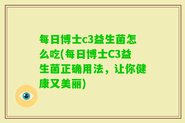 每日博士c3益生菌怎么吃(每日博士C3益生菌正确用法，让你健康又美丽)