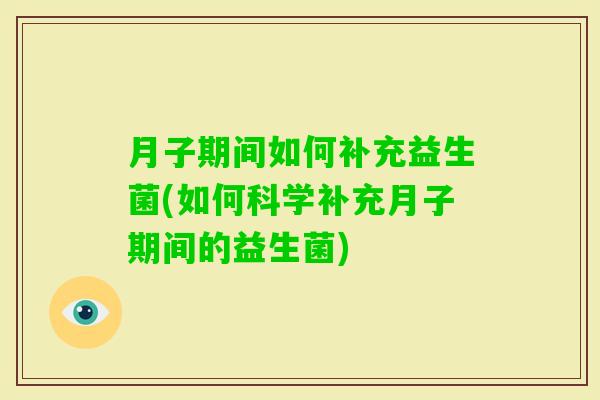 月子期间如何补充益生菌(如何科学补充月子期间的益生菌)