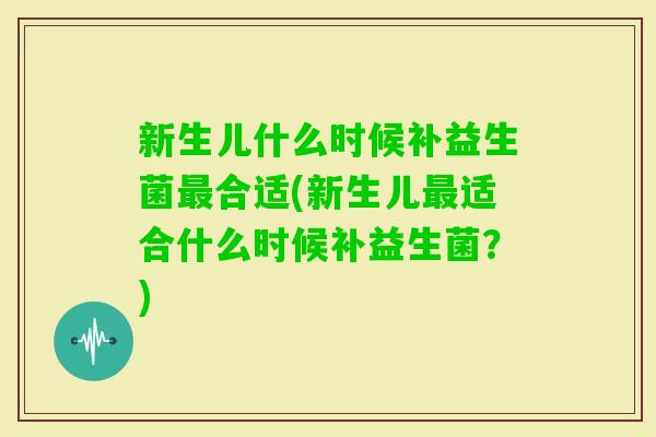 新生儿什么时候补益生菌合适(新生儿适合什么时候补益生菌？)