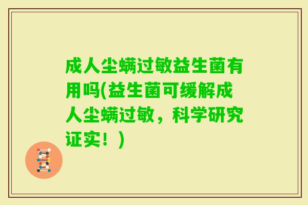 成人尘螨益生菌有用吗(益生菌可缓解成人尘螨，科学研究证实！)