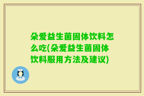 朵爱益生菌固体饮料怎么吃(朵爱益生菌固体饮料服用方法及建议)