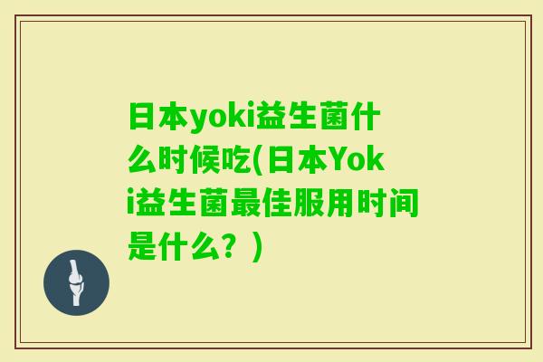 日本yoki益生菌什么时候吃(日本Yoki益生菌佳服用时间是什么？)