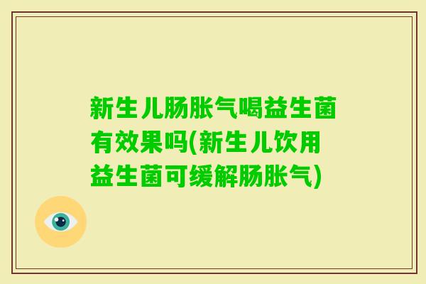新生儿肠喝益生菌有效果吗(新生儿饮用益生菌可缓解肠)
