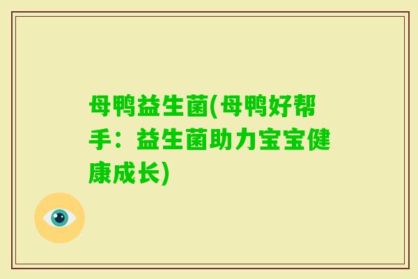 母鸭益生菌(母鸭好帮手：益生菌助力宝宝健康成长)