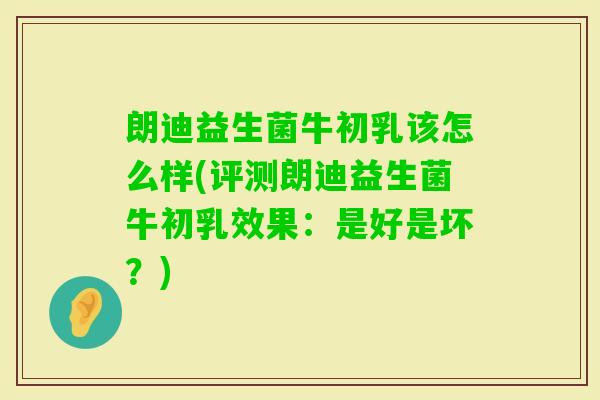 朗迪益生菌牛初乳该怎么样(评测朗迪益生菌牛初乳效果：是好是坏？)