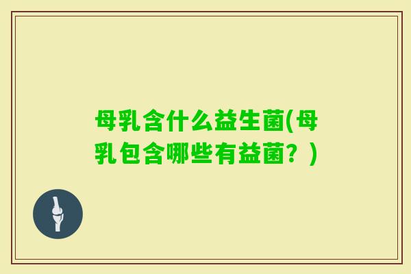 母乳含什么益生菌(母乳包含哪些有益菌？)