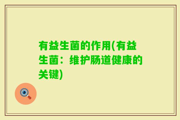 有益生菌的作用(有益生菌：维护肠道健康的关键)
