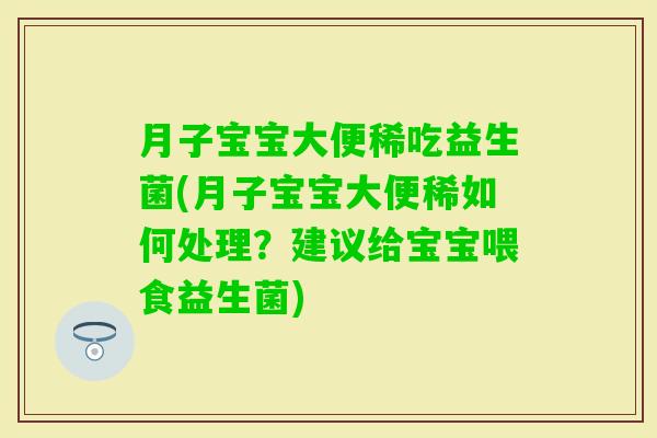 月子宝宝大便稀吃益生菌(月子宝宝大便稀如何处理？建议给宝宝喂食益生菌)