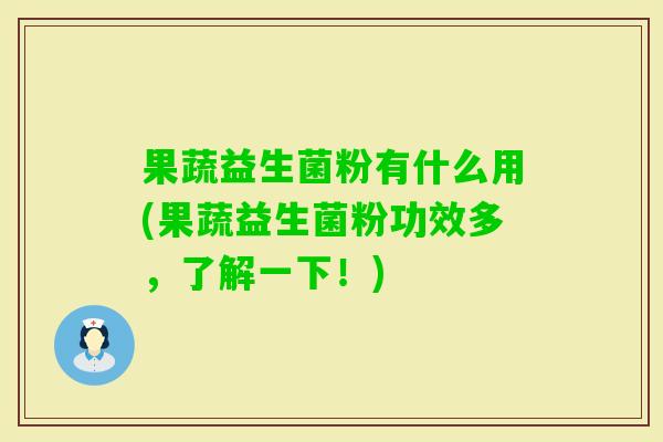 果蔬益生菌粉有什么用(果蔬益生菌粉功效多,了解一下!) 果蔬益生菌粉有什么用(果蔬益生菌粉功效多,了解一下!)