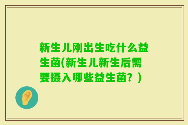 新生儿刚出生吃什么益生菌(新生儿新生后需要摄入哪些益生菌？)